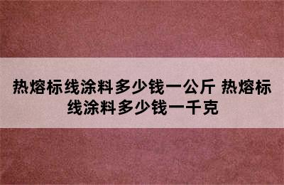 热熔标线涂料多少钱一公斤 热熔标线涂料多少钱一千克